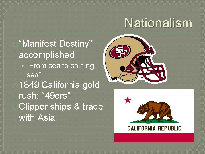 Nationalism �“Manifest Destiny” accomplished • “From sea to shining sea” � 1849 California gold