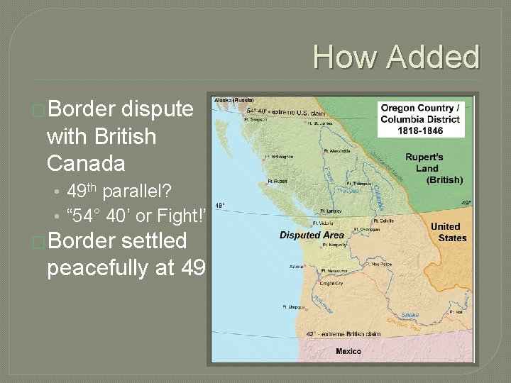 How Added �Border dispute with British Canada • 49 th parallel? • “ 54°