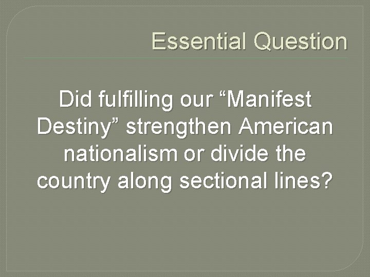 Essential Question Did fulfilling our “Manifest Destiny” strengthen American nationalism or divide the country