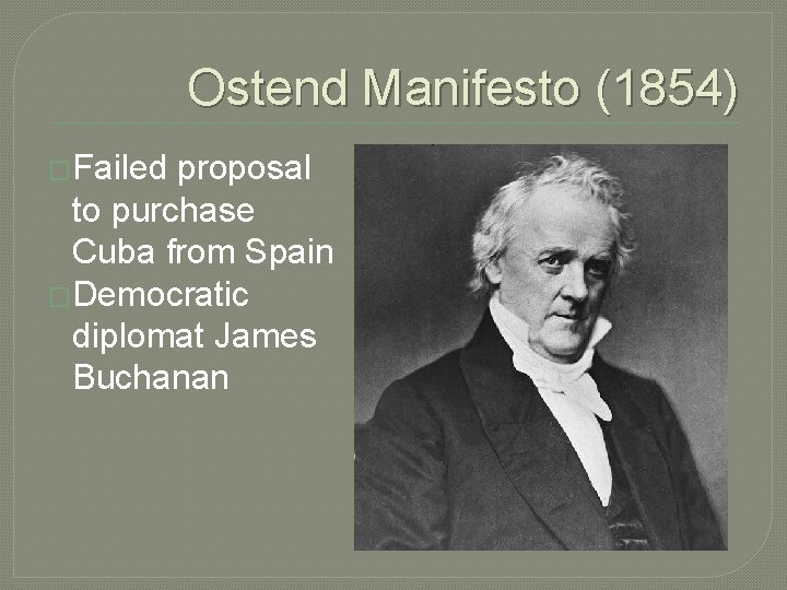 Ostend Manifesto (1854) �Failed proposal to purchase Cuba from Spain �Democratic diplomat James Buchanan