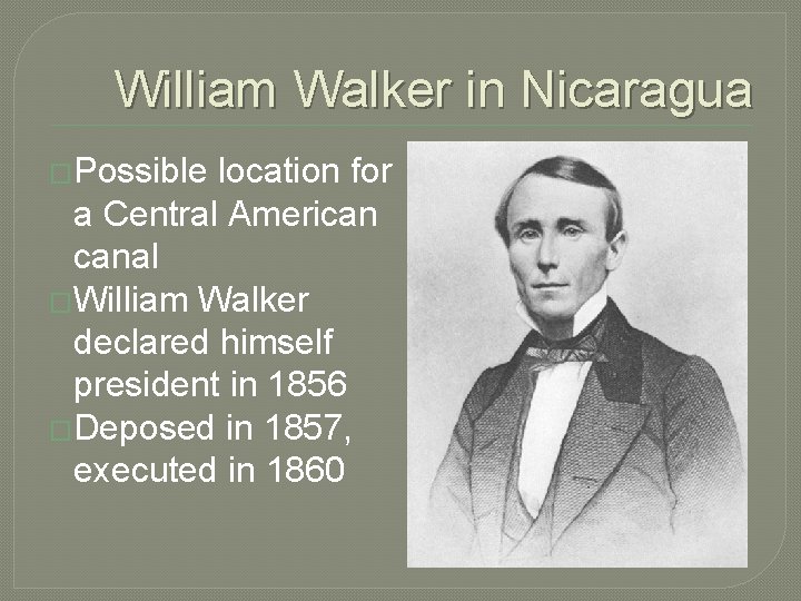 William Walker in Nicaragua �Possible location for a Central American canal �William Walker declared