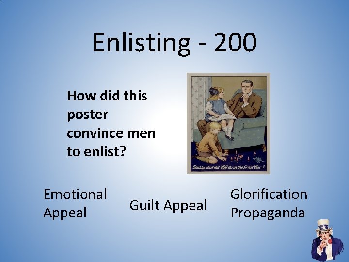 Enlisting - 200 How did this poster convince men to enlist? Emotional Appeal Guilt Enlisting - 200 How did this poster convince men to enlist? Emotional Appeal Guilt