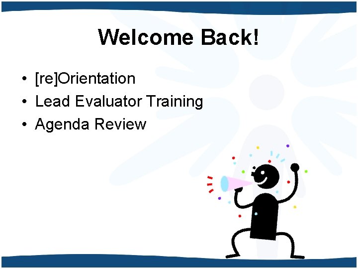 Welcome Back! • [re]Orientation • Lead Evaluator Training • Agenda Review 