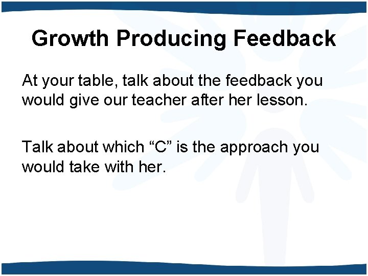 Growth Producing Feedback At your table, talk about the feedback you would give our