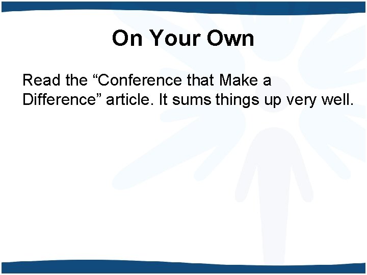 On Your Own Read the “Conference that Make a Difference” article. It sums things