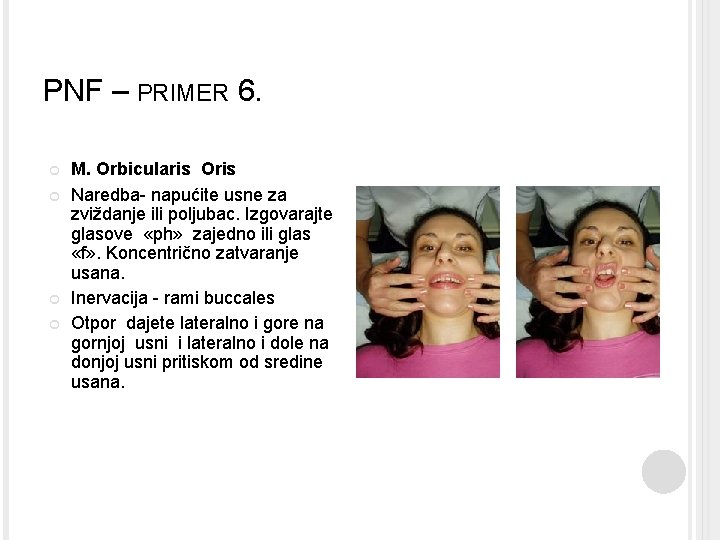 PNF – PRIMER 6. M. Orbicularis Oris Naredba- napućite usne za zviždanje ili poljubac. PNF – PRIMER 6. M. Orbicularis Oris Naredba- napućite usne za zviždanje ili poljubac.