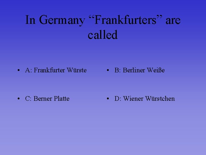 In Germany “Frankfurters” are called • A: Frankfurter Würste • B: Berliner Weiße •