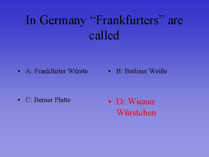 In Germany “Frankfurters” are called • A: Frankfurter Würste • B: Berliner Weiße •