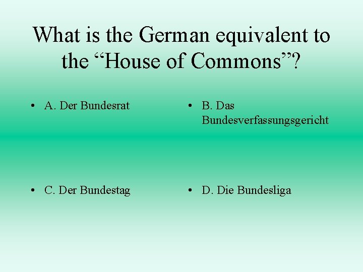 What is the German equivalent to the “House of Commons”? • A. Der Bundesrat