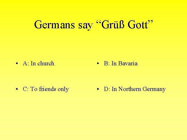 Germans say “Grüß Gott” • A: In church • B: In Bavaria • C: