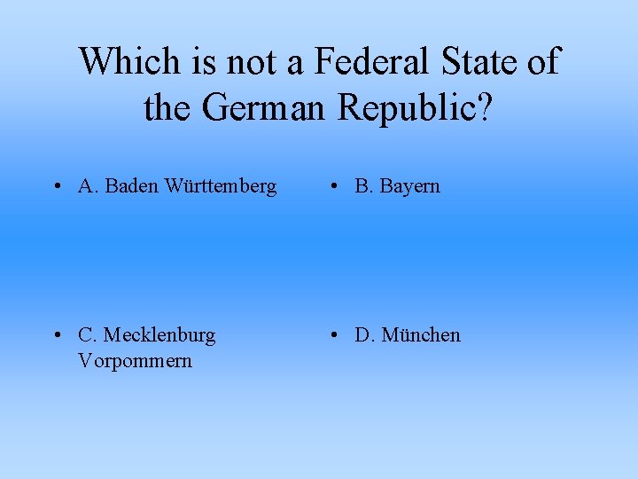 Which is not a Federal State of the German Republic? • A. Baden Württemberg