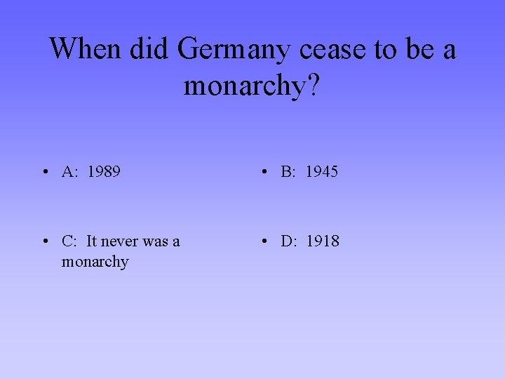 When did Germany cease to be a monarchy? • A: 1989 • B: 1945