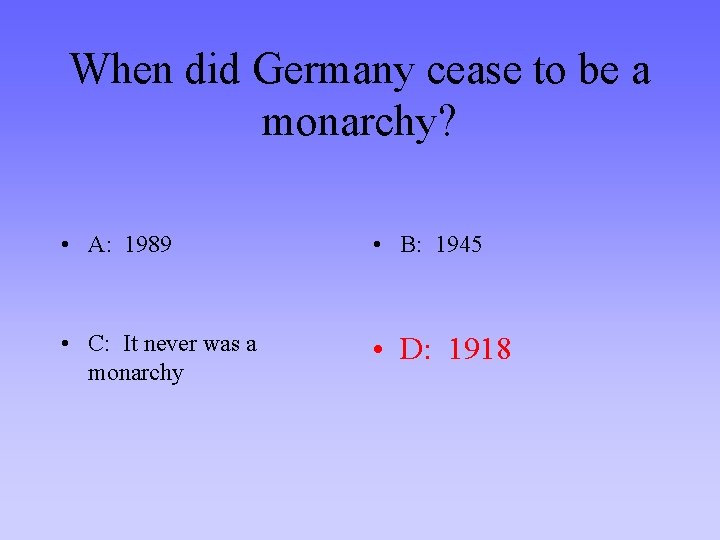 When did Germany cease to be a monarchy? • A: 1989 • B: 1945