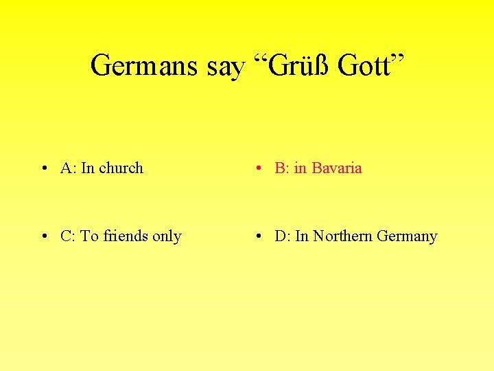 Germans say “Grüß Gott” • A: In church • B: in Bavaria • C: