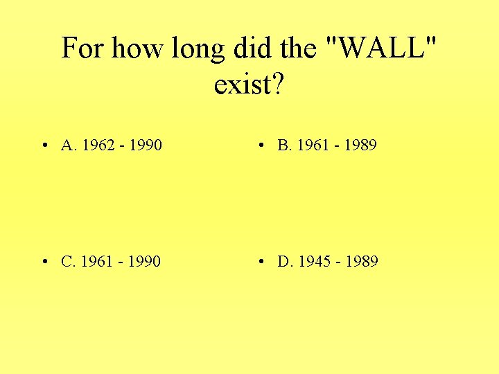 For how long did the "WALL" exist? • A. 1962 - 1990 • B.