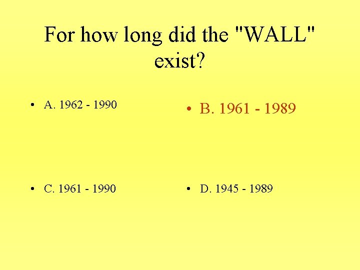 For how long did the "WALL" exist? • A. 1962 - 1990 • B.