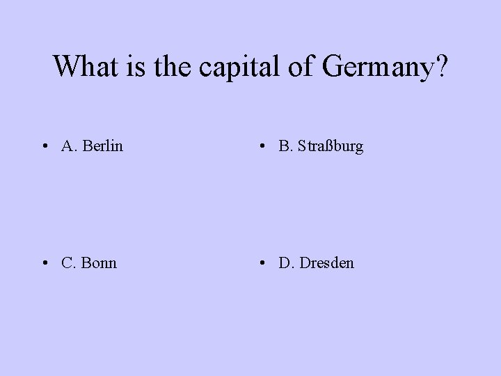 What is the capital of Germany? • A. Berlin • B. Straßburg • C.