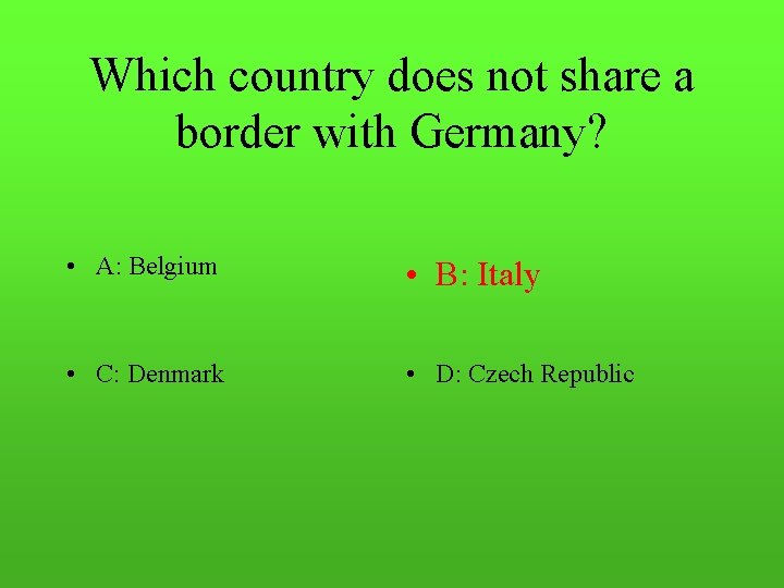 Which country does not share a border with Germany? • A: Belgium • B: