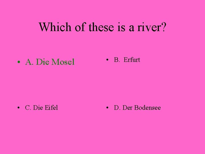 Which of these is a river? • A. Die Mosel • B. Erfurt •