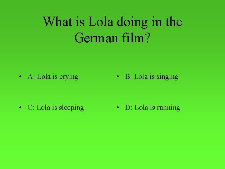 What is Lola doing in the German film? • A: Lola is crying •