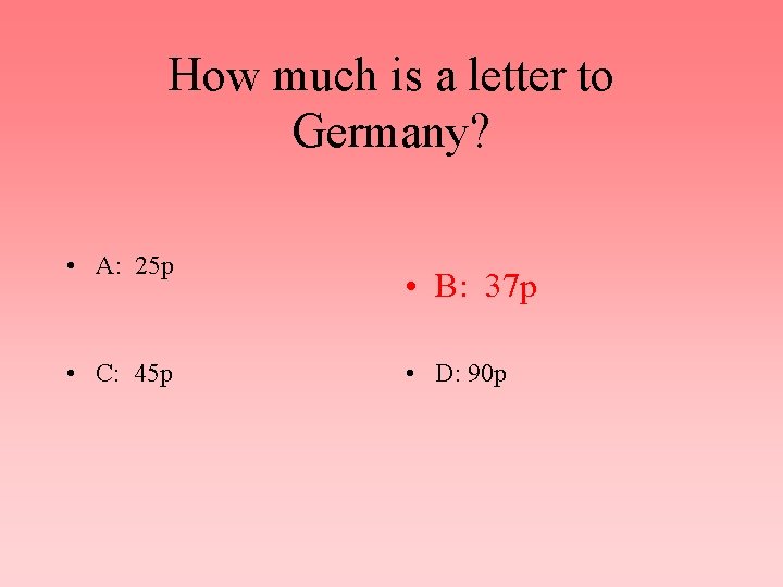 How much is a letter to Germany? • A: 25 p • C: 45