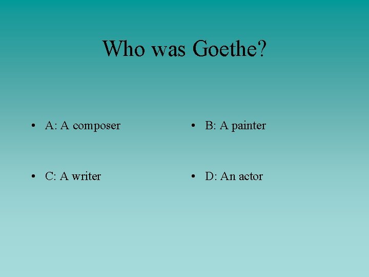 Who was Goethe? • A: A composer • B: A painter • C: A