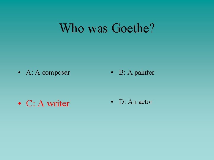 Who was Goethe? • A: A composer • B: A painter • C: A