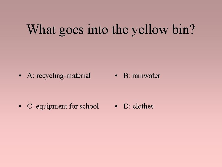 What goes into the yellow bin? • A: recycling-material • B: rainwater • C: