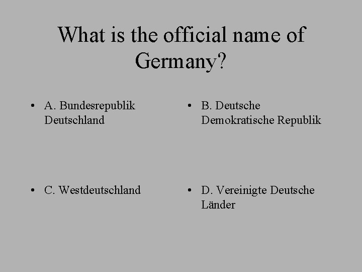 What is the official name of Germany? • A. Bundesrepublik Deutschland • B. Deutsche