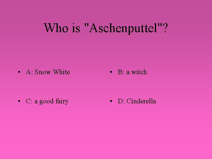 Who is "Aschenputtel"? • A: Snow White • B: a witch • C: a