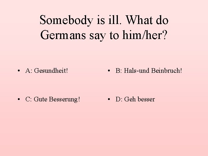 Somebody is ill. What do Germans say to him/her? • A: Gesundheit! • B: