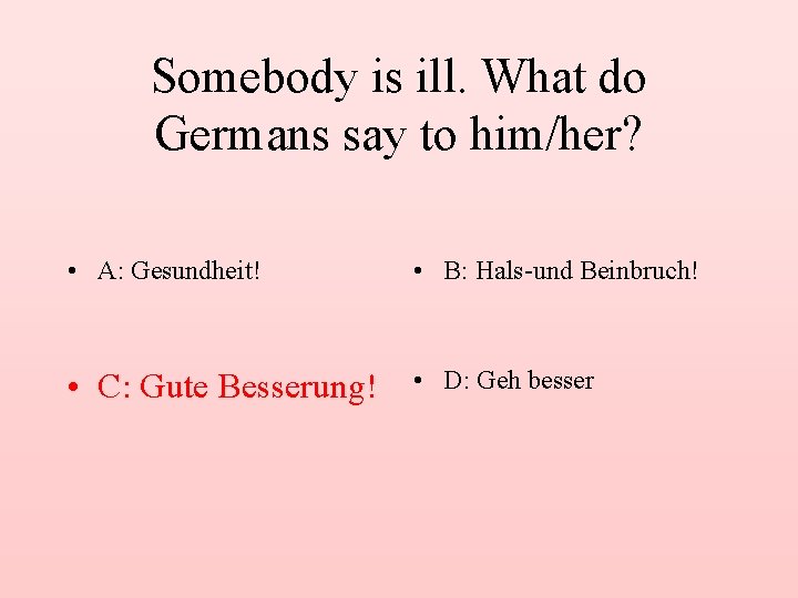 Somebody is ill. What do Germans say to him/her? • A: Gesundheit! • B: