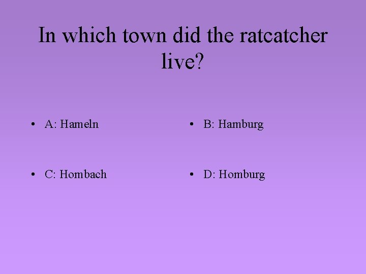 In which town did the ratcatcher live? • A: Hameln • B: Hamburg •