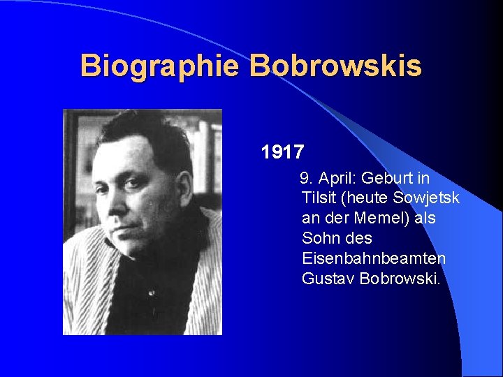 Biographie Bobrowskis 1917 9. April: Geburt in Tilsit (heute Sowjetsk an der Memel) als