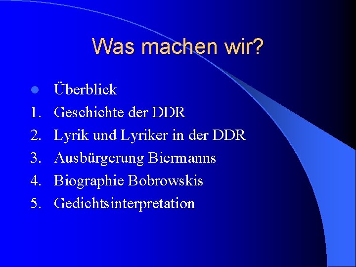 Was machen wir? l 1. 2. 3. 4. 5. Überblick Geschichte der DDR Lyrik