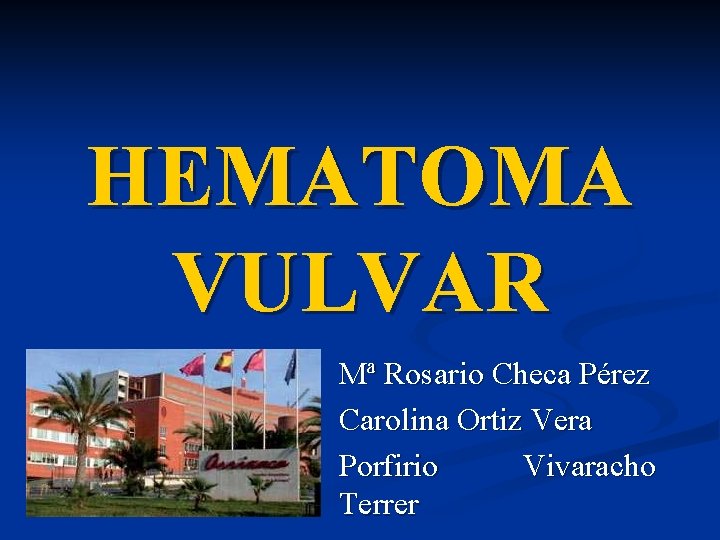 HEMATOMA VULVAR Mª Rosario Checa Pérez Carolina Ortiz Vera Porfirio Vivaracho Terrer 