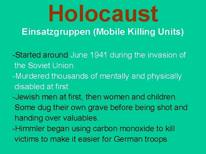 Holocaust Einsatzgruppen (Mobile Killing Units) -Started around June 1941 during the invasion of the