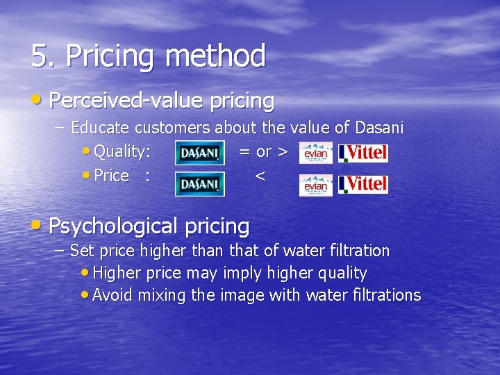 5. Pricing method • Perceived-value pricing – Educate customers about the value of Dasani