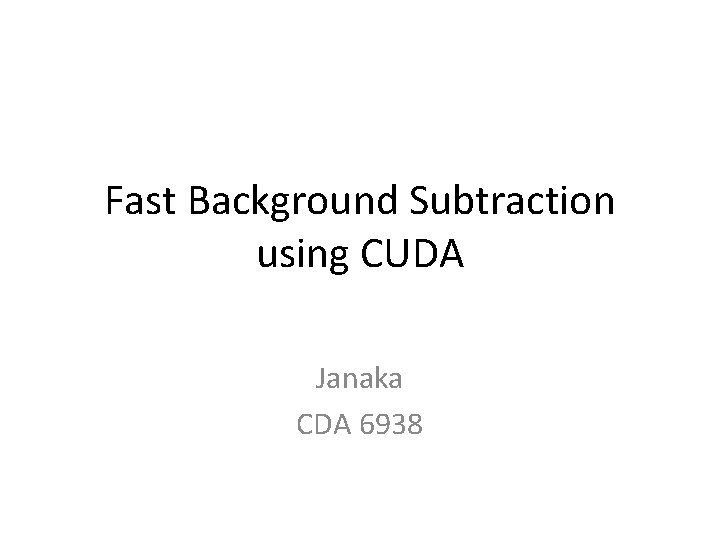 Fast Background Subtraction using CUDA Janaka CDA 6938 