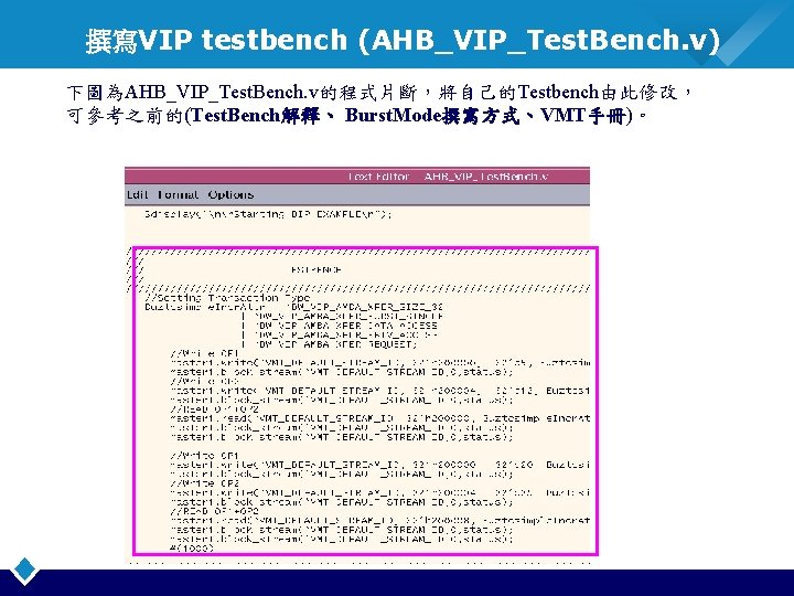 撰寫VIP testbench (AHB_VIP_Test. Bench. v) 下圖為AHB_VIP_Test. Bench. v的程式片斷，將自己的Testbench由此修改， 可參考之前的(Test. Bench解釋、 Burst. Mode撰寫方式、VMT手冊)。 