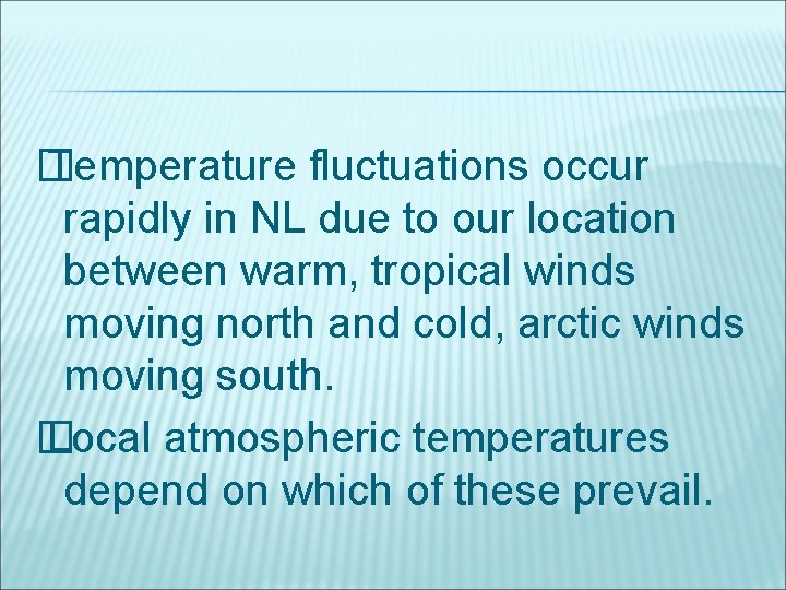 � Temperature fluctuations occur rapidly in NL due to our location between warm, tropical