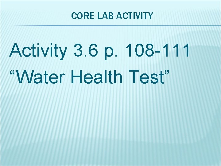 CORE LAB ACTIVITY Activity 3. 6 p. 108 -111 “Water Health Test” 