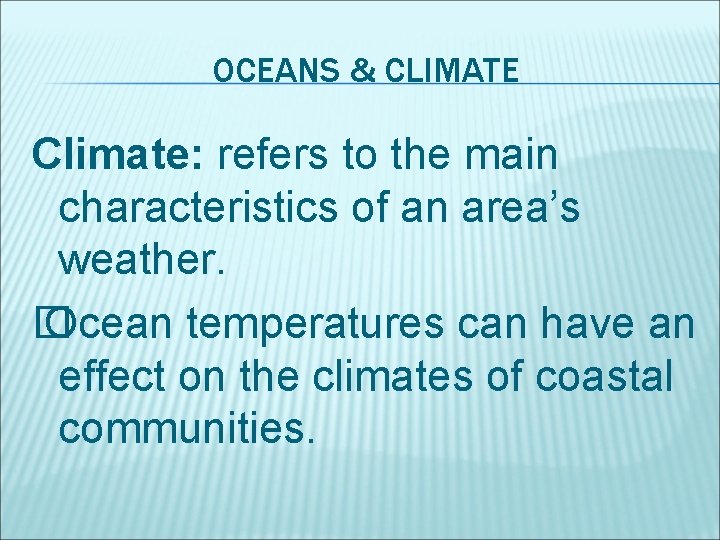 OCEANS & CLIMATE Climate: refers to the main characteristics of an area’s weather. �