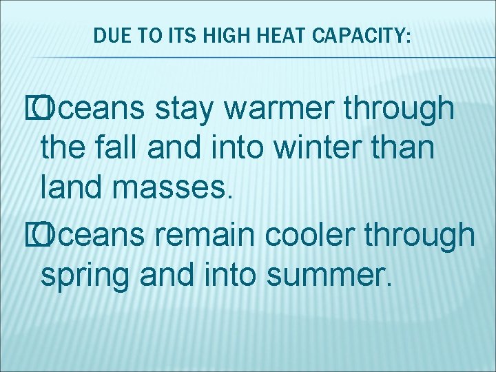 DUE TO ITS HIGH HEAT CAPACITY: � Oceans stay warmer through the fall and