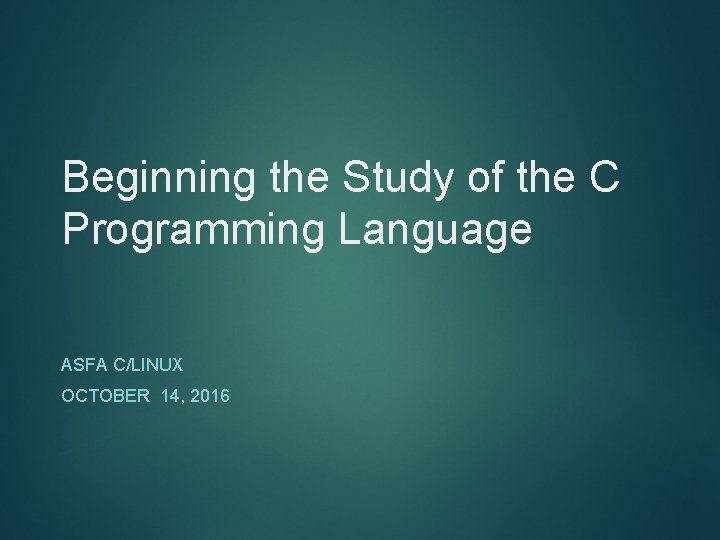 Beginning the Study of the C Programming Language ASFA C/LINUX OCTOBER 14, 2016 