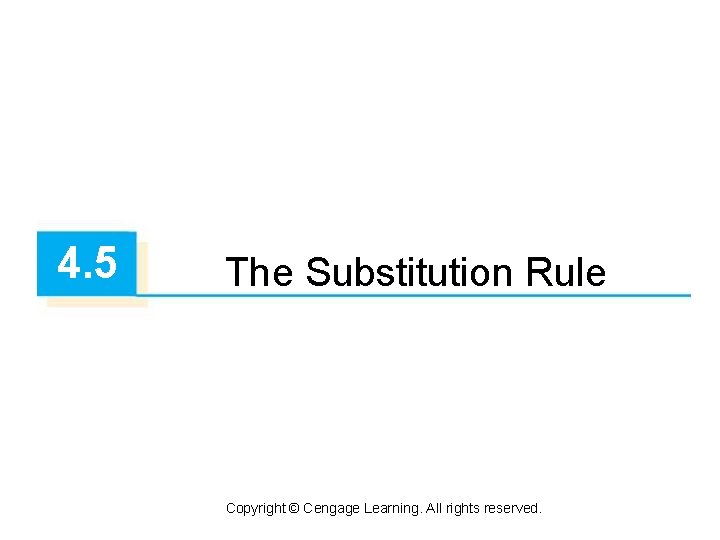 4. 5 The Substitution Rule Copyright © Cengage Learning. All rights reserved. 