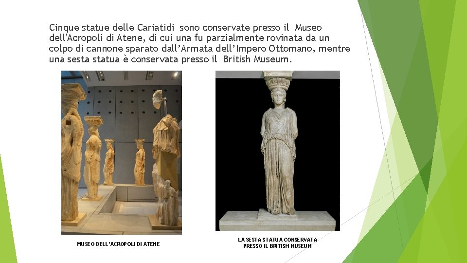 Cinque statue delle Cariatidi sono conservate presso il Museo dell'Acropoli di Atene, di cui