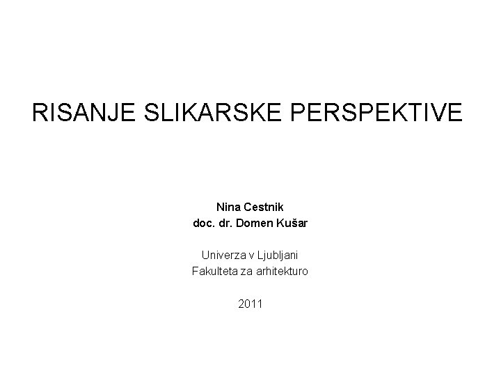 RISANJE SLIKARSKE PERSPEKTIVE Nina Cestnik doc. dr. Domen Kušar Univerza v Ljubljani Fakulteta za RISANJE SLIKARSKE PERSPEKTIVE Nina Cestnik doc. dr. Domen Kušar Univerza v Ljubljani Fakulteta za