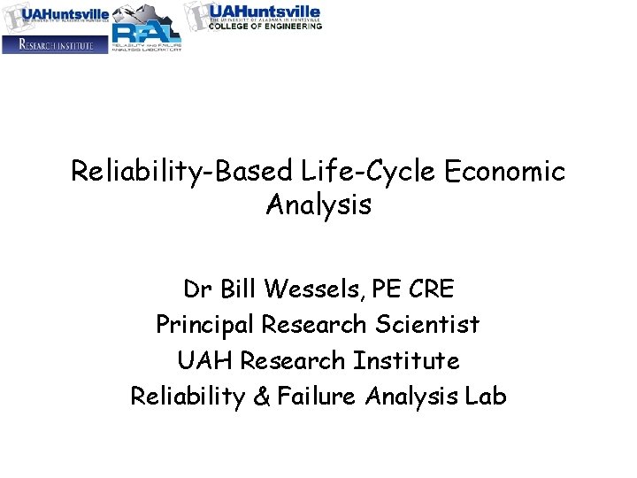 Reliability-Based Life-Cycle Economic Analysis Dr Bill Wessels, PE CRE Principal Research Scientist UAH Research