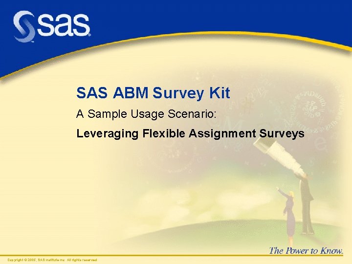 SAS ABM Survey Kit A Sample Usage Scenario: Leveraging Flexible Assignment Surveys Copyright ©